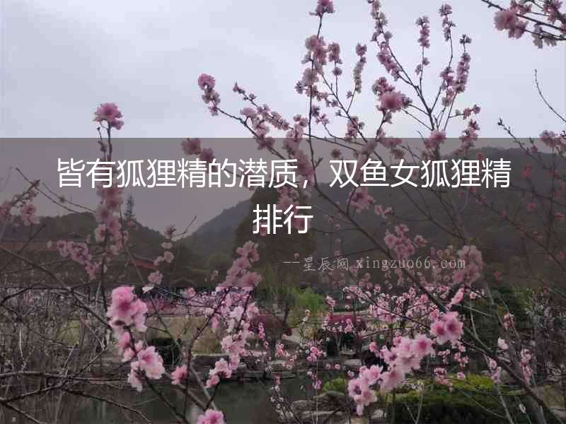 皆有狐貍精的潛質，雙魚女狐貍精排行