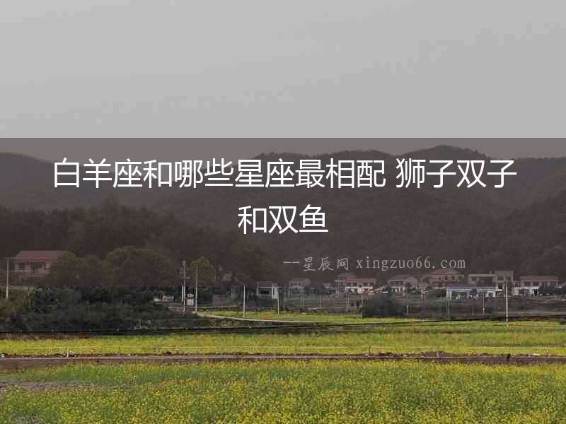 白羊座和哪些星座最相配 獅子雙子和雙魚