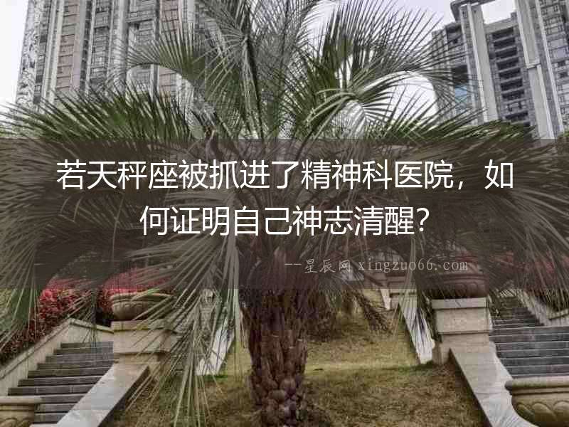 若天秤座被抓進了精神科醫院，如何證明自己神志清醒？