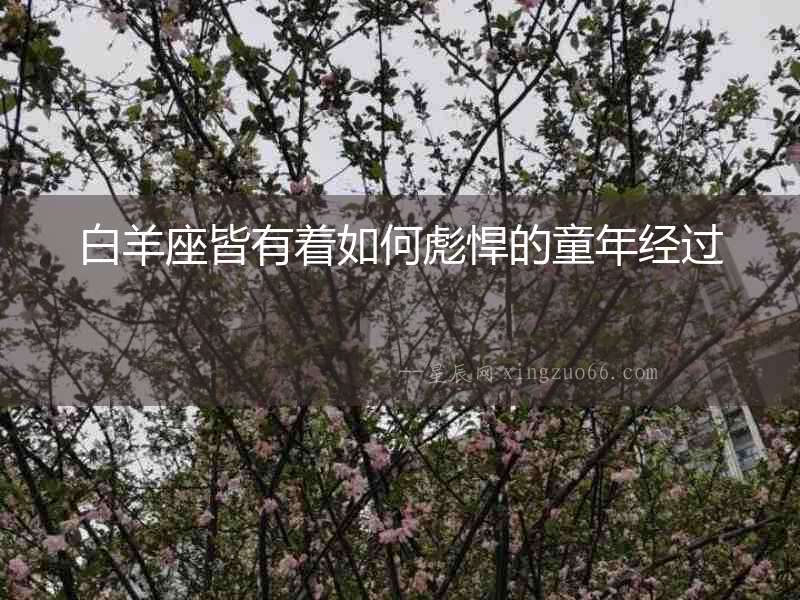 白羊座皆有著如何彪悍的童年經(jīng)過(guò)