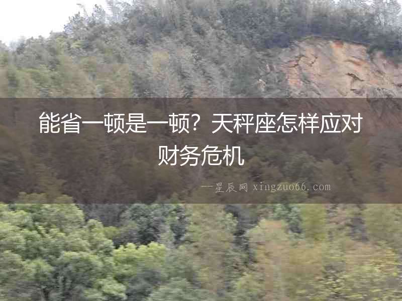 能省一頓是一頓？天秤座怎樣應(yīng)對(duì)財(cái)務(wù)危機(jī)