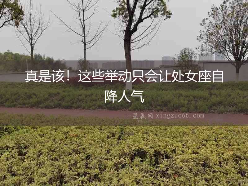 真是該！這些舉動(dòng)只會(huì)讓處女座自降人氣