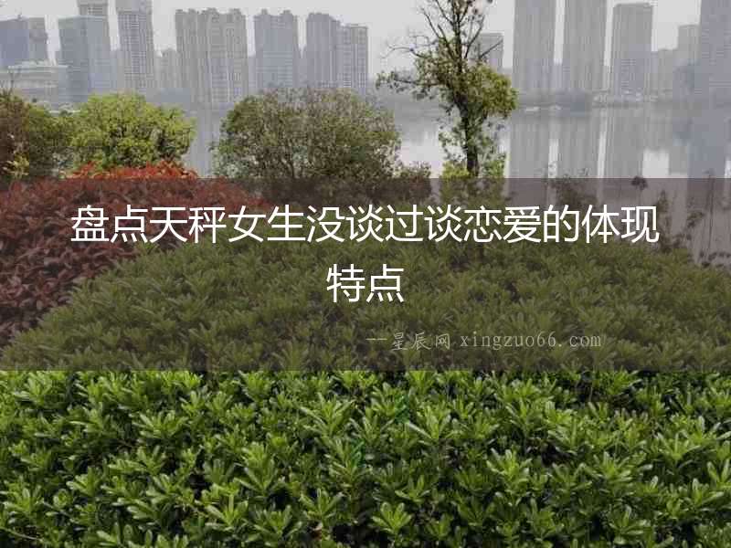 盤點天秤女生沒談過談戀愛的體現特點