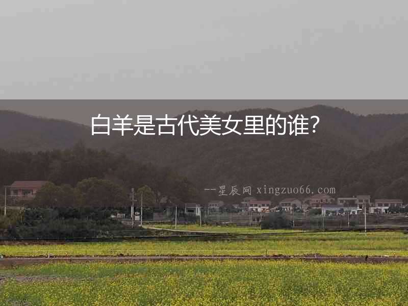 白羊是古代美女里的誰？