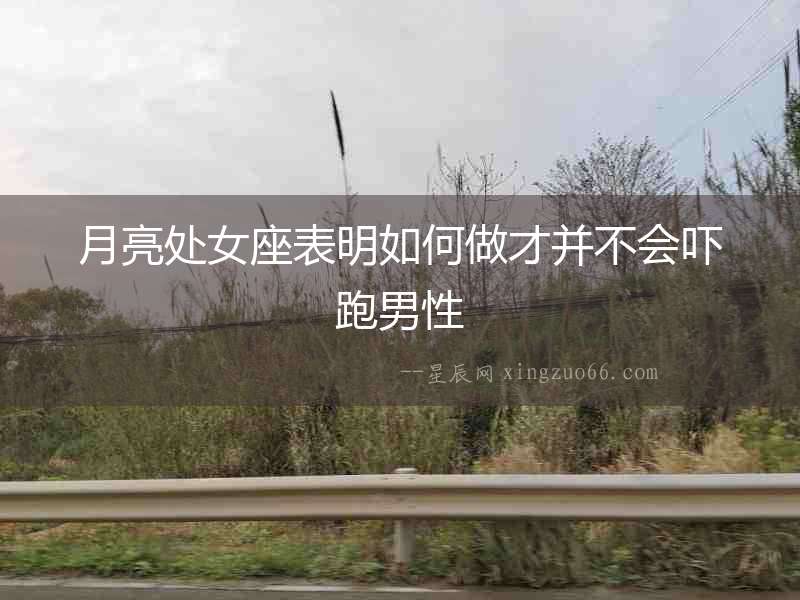 月亮處女座表明如何做才并不會嚇跑男性