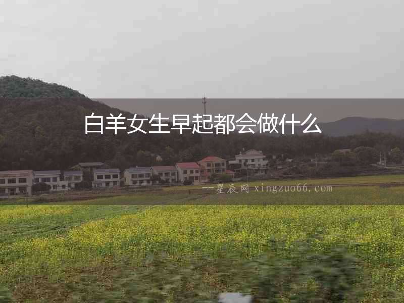 白羊女生早起都會(huì)做什么