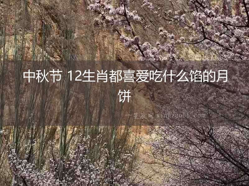 中秋節 12生肖都喜愛吃什么餡的月餅