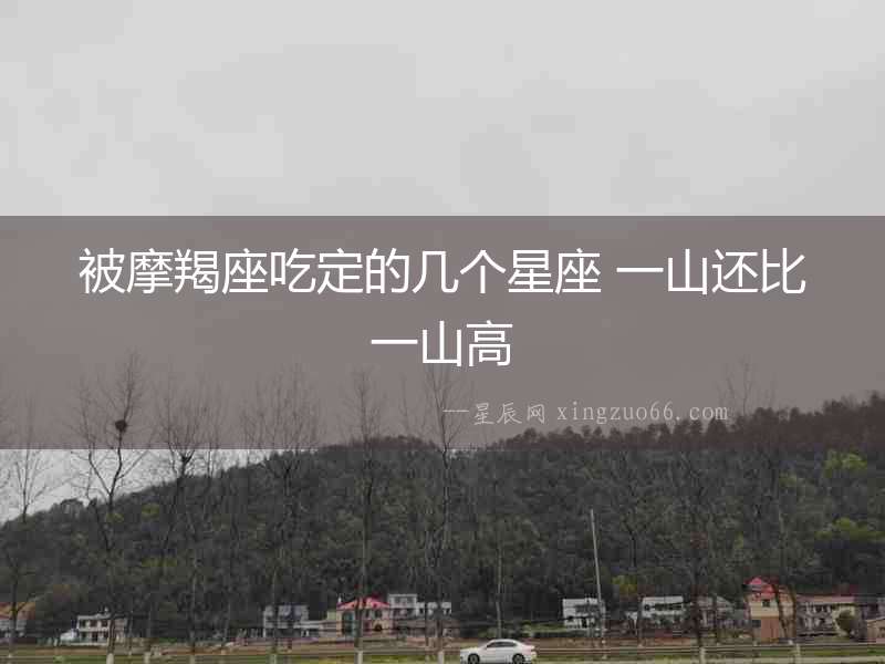 被摩羯座吃定的幾個(gè)星座 一山還比一山高