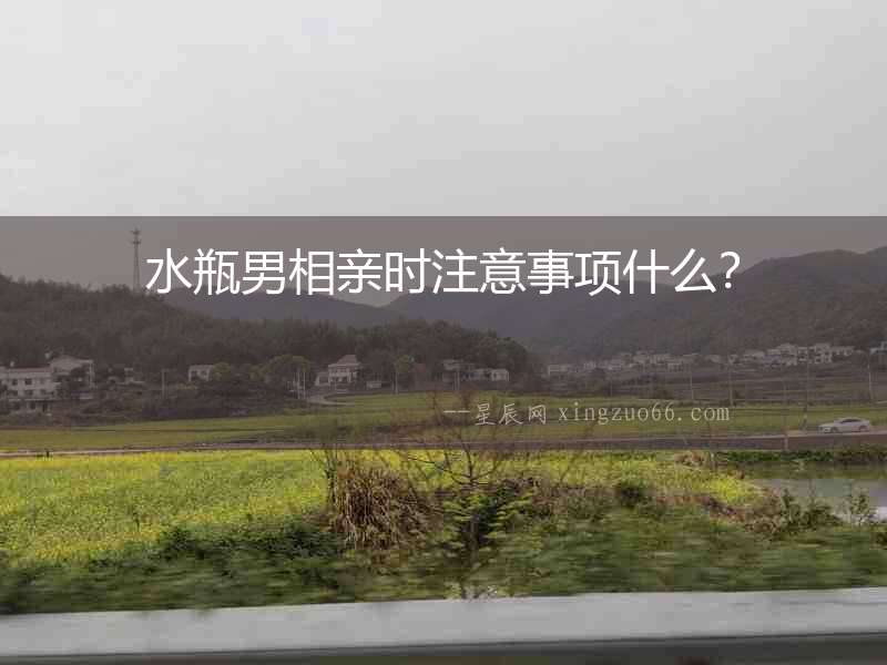 水瓶男相親時注意事項什么？