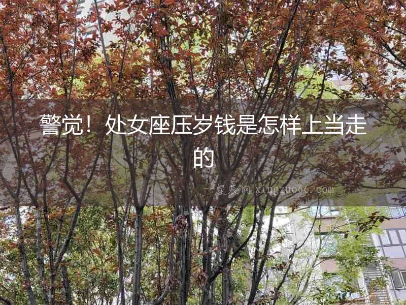 警覺！處女座壓歲錢是怎樣上當走的