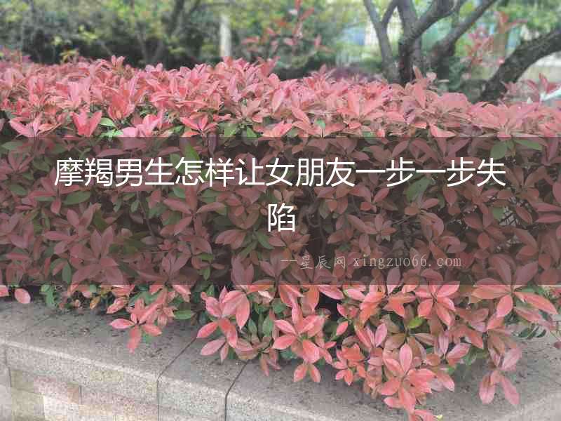 摩羯男生怎樣讓女朋友一步一步失陷