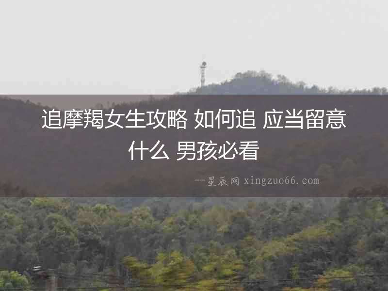 追摩羯女生攻略 如何追 應當留意什么 男孩必看