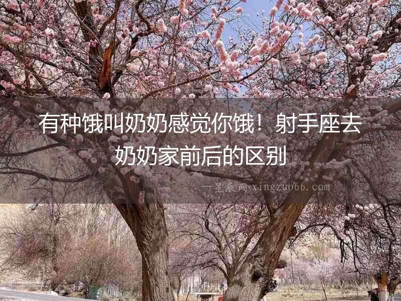 有種餓叫奶奶感覺你餓！射手座去奶奶家前后的區(qū)別