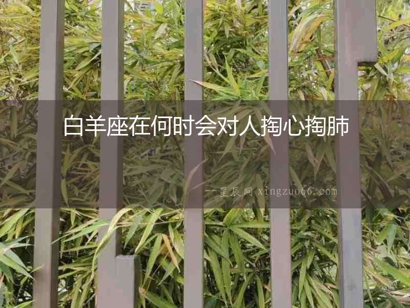 白羊座在何時(shí)會(huì)對(duì)人掏心掏肺