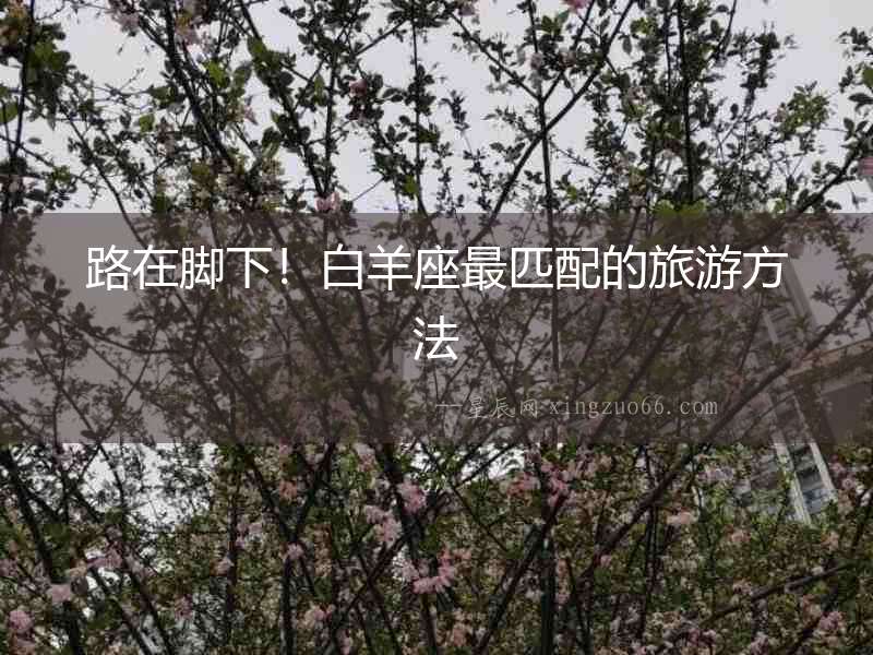 路在腳下！白羊座最匹配的旅游方法
