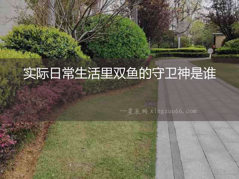 實(shí)際日常生活里雙魚的守衛(wèi)神是誰
