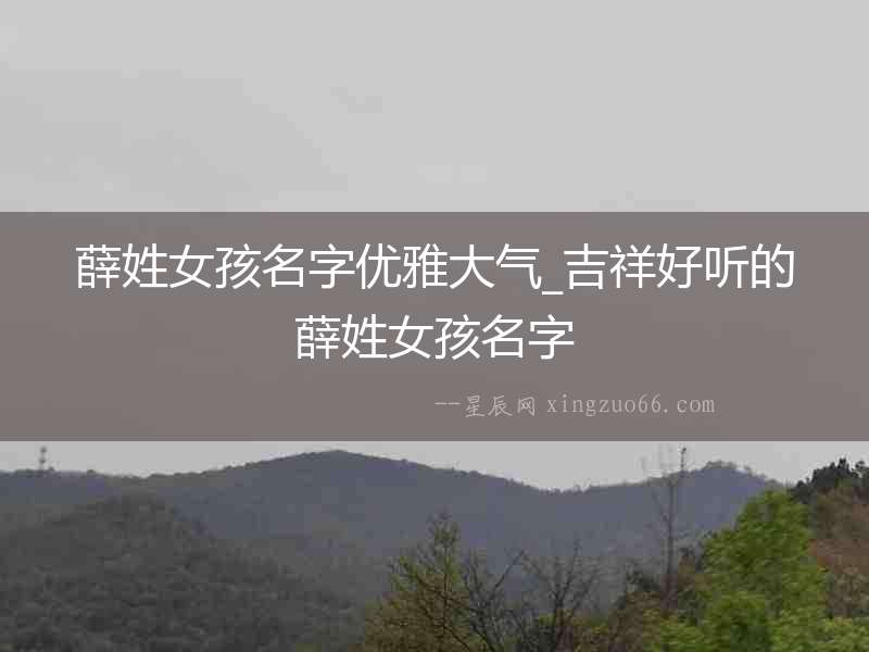 薛姓女孩名字優(yōu)雅大氣_吉祥好聽的薛姓女孩名字