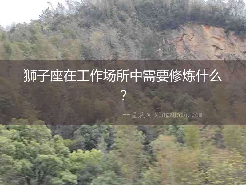 獅子座在工作場所中需要修煉什么？