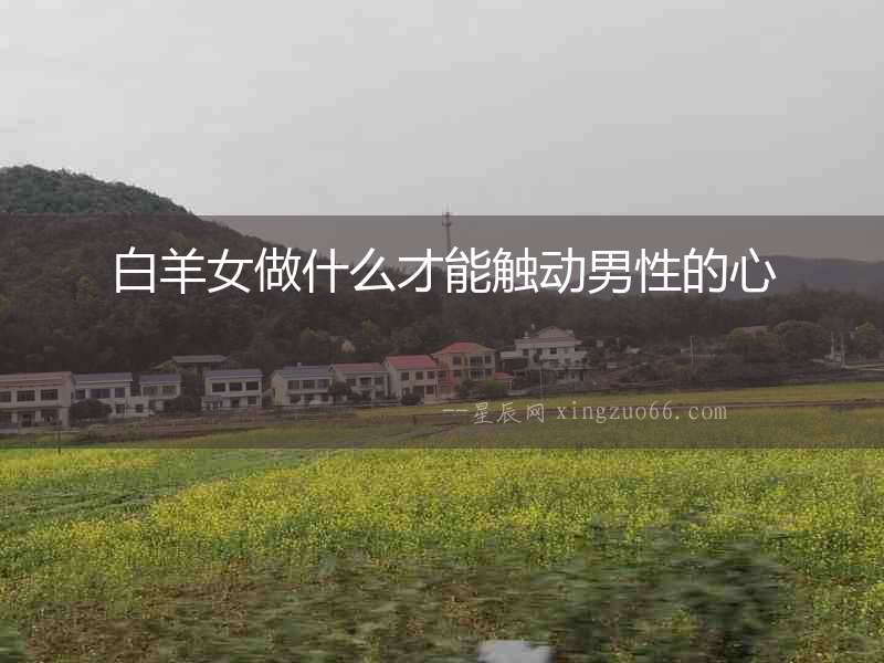 白羊女做什么才能觸動(dòng)男性的心
