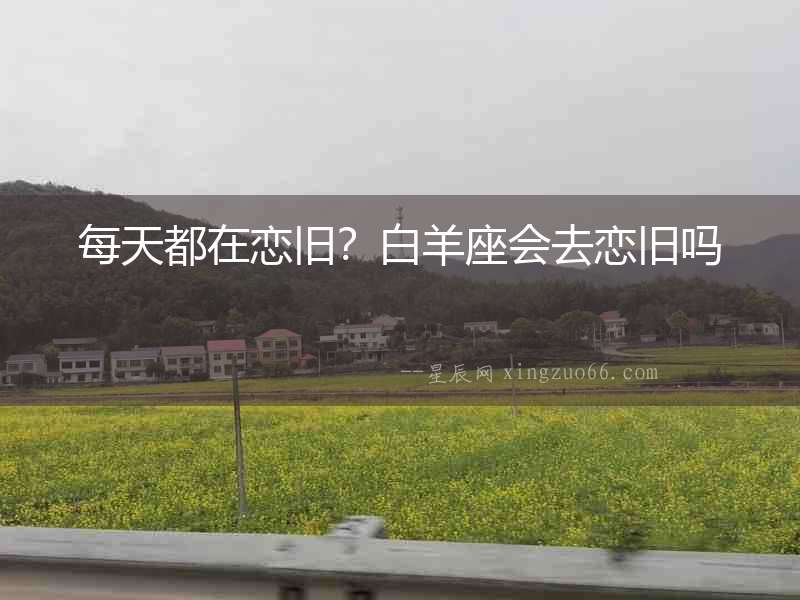 每天都在戀舊？白羊座會去戀舊嗎