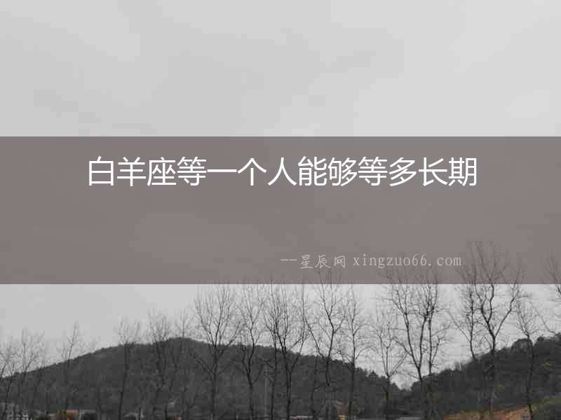 白羊座等一個人能夠等多長期