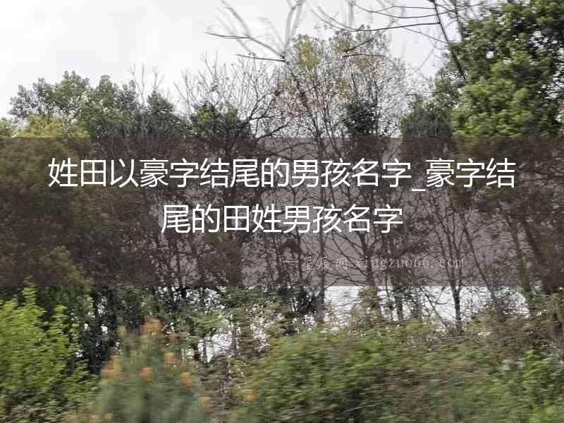 姓田以豪字結(jié)尾的男孩名字_豪字結(jié)尾的田姓男孩名字