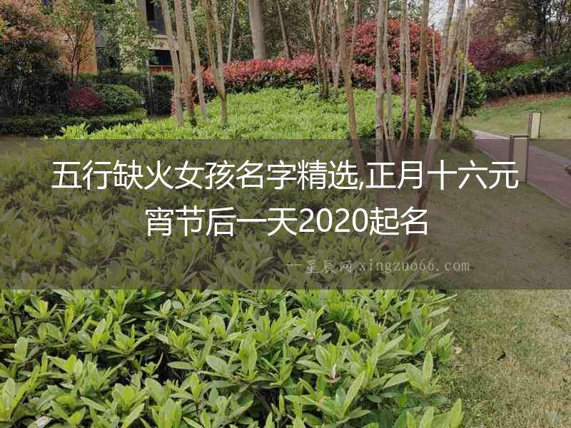 五行缺火女孩名字精選,正月十六元宵節(jié)后一天2020起名