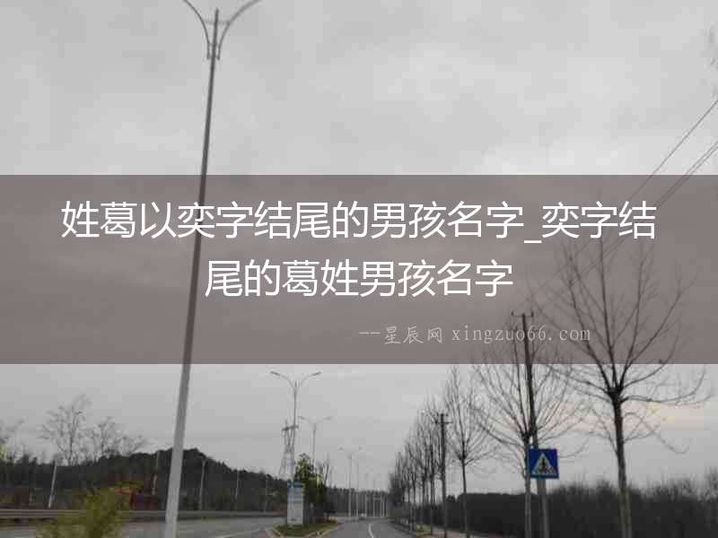 姓葛以奕字結(jié)尾的男孩名字_奕字結(jié)尾的葛姓男孩名字