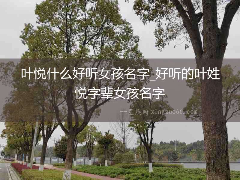葉悅什么好聽(tīng)女孩名字_好聽(tīng)的葉姓悅字輩女孩名字