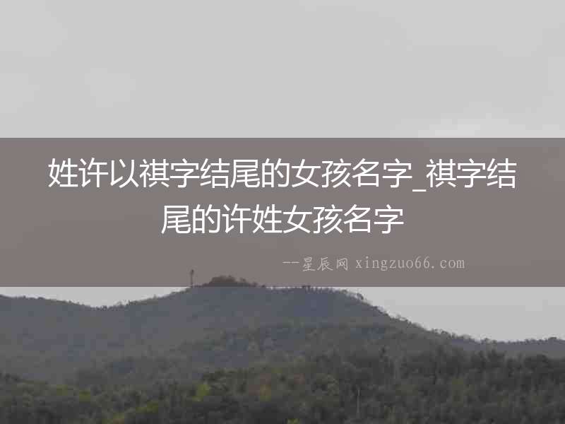 姓許以祺字結尾的女孩名字_祺字結尾的許姓女孩名字