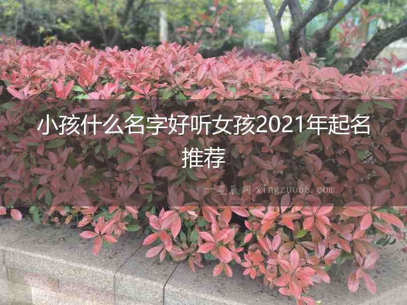 小孩什么名字好聽女孩2021年起名推薦