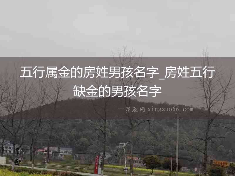 五行屬金的房姓男孩名字_房姓五行缺金的男孩名字