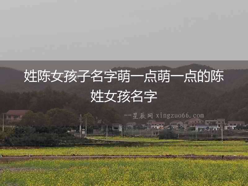 姓陳女孩子名字萌一點萌一點的陳姓女孩名字