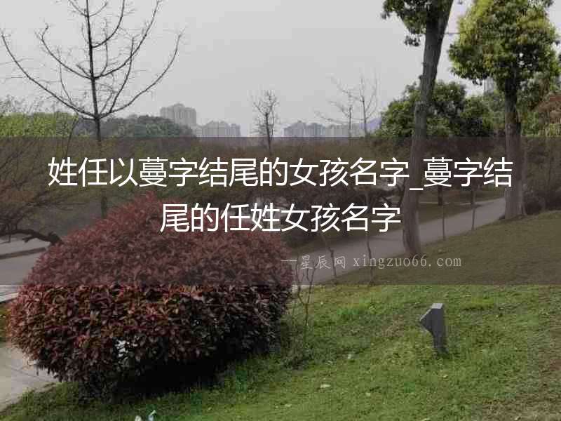 姓任以蔓字結(jié)尾的女孩名字_蔓字結(jié)尾的任姓女孩名字