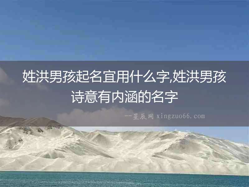 姓洪男孩起名宜用什么字,姓洪男孩詩意有內(nèi)涵的名字