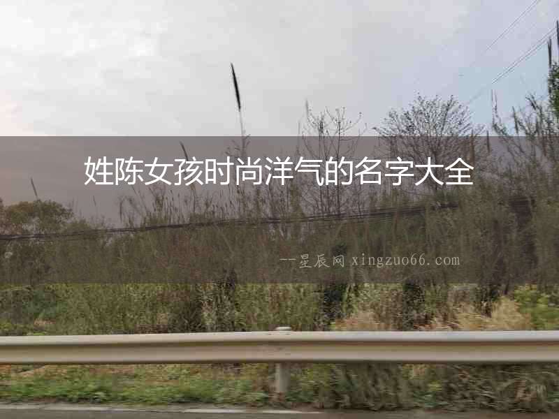 姓陳女孩時尚洋氣的名字大全