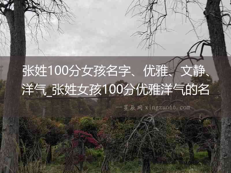 張姓100分女孩名字、優雅、文靜、洋氣_張姓女孩100分優雅洋氣的名字