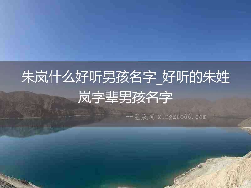 朱嵐什么好聽男孩名字_好聽的朱姓嵐字輩男孩名字