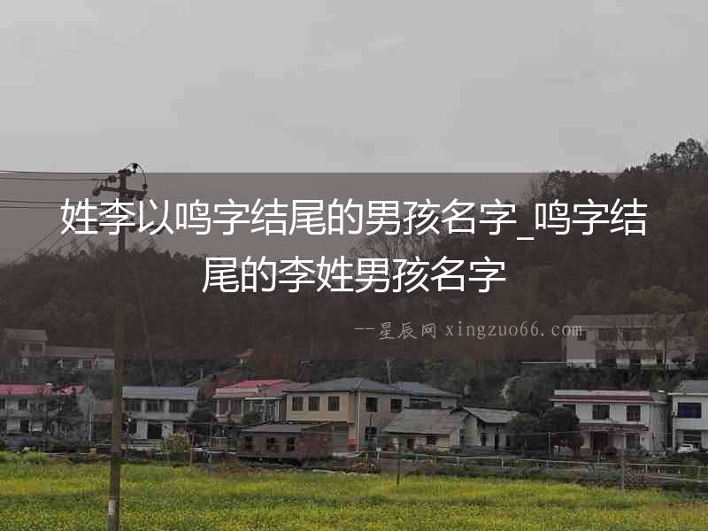 姓李以鳴字結(jié)尾的男孩名字_鳴字結(jié)尾的李姓男孩名字