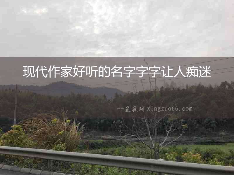 現(xiàn)代作家好聽的名字字字讓人癡迷