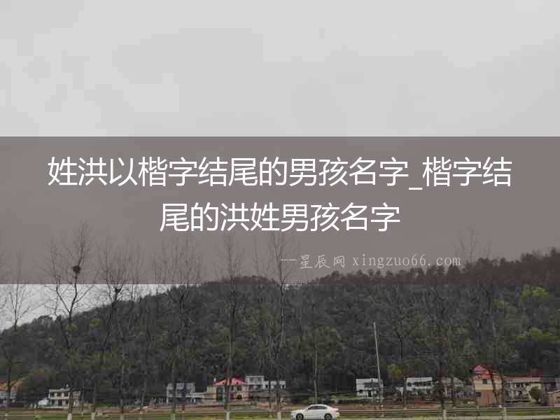 姓洪以楷字結尾的男孩名字_楷字結尾的洪姓男孩名字