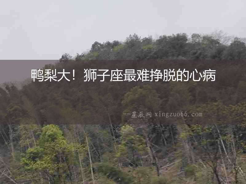 鴨梨大！獅子座最難掙脫的心病