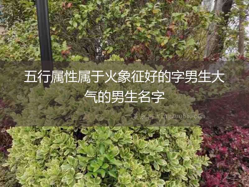 五行屬性屬于火象征好的字男生大氣的男生名字