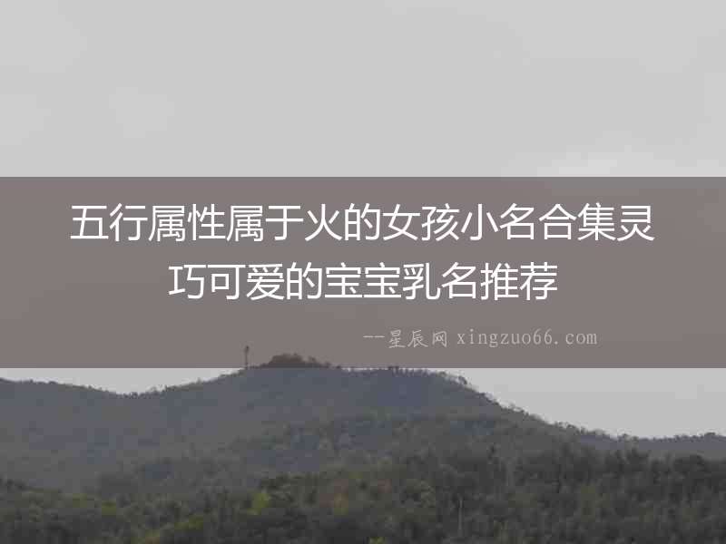 五行屬性屬于火的女孩小名合集靈巧可愛(ài)的寶寶乳名推薦