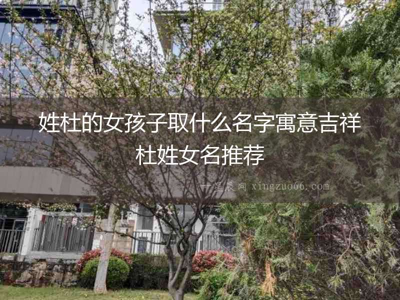 姓杜的女孩子取什么名字寓意吉祥杜姓女名推薦