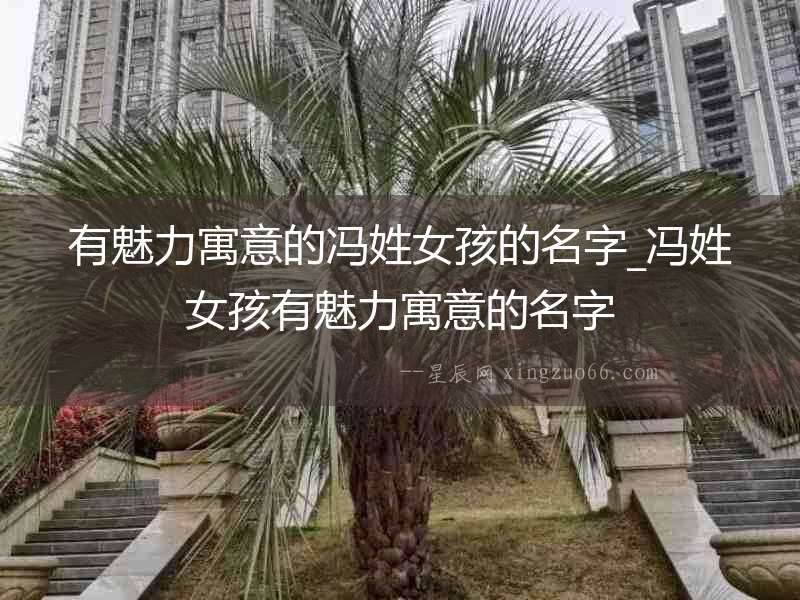 有魅力寓意的馮姓女孩的名字_馮姓女孩有魅力寓意的名字