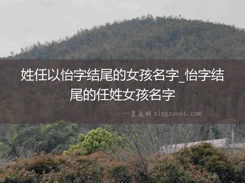 姓任以怡字結(jié)尾的女孩名字_怡字結(jié)尾的任姓女孩名字