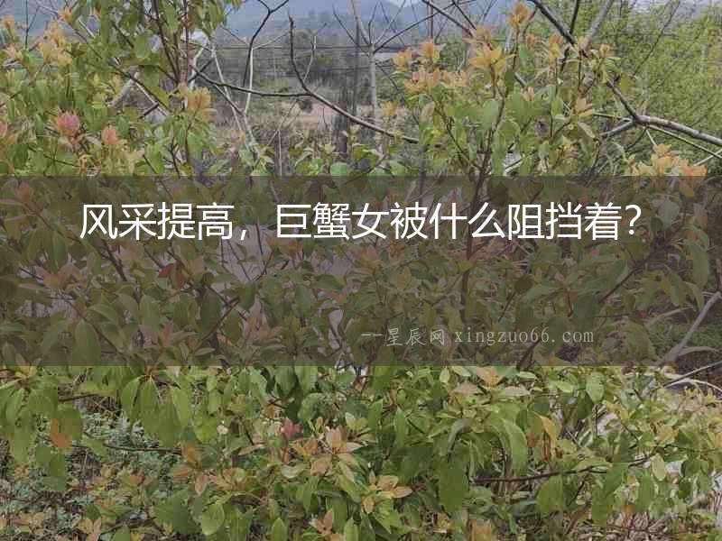 風(fēng)采提高，巨蟹女被什么阻擋著？