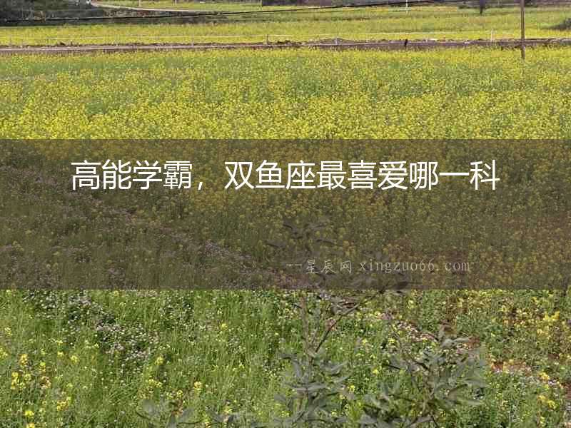 高能學霸，雙魚座最喜愛哪一科
