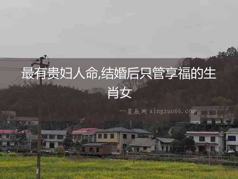 最有貴婦人命,結婚后只管享福的生肖女